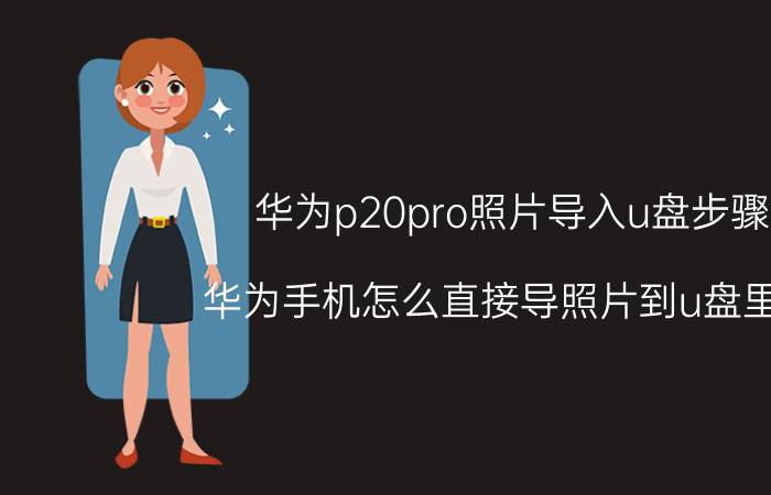 华为p20pro照片导入u盘步骤 华为手机怎么直接导照片到u盘里面？